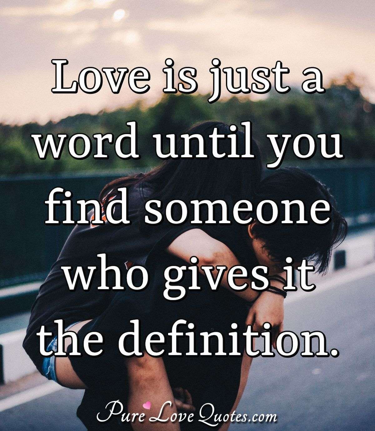 Love is just a word until you find someone who gives it the definition. - Anonymous