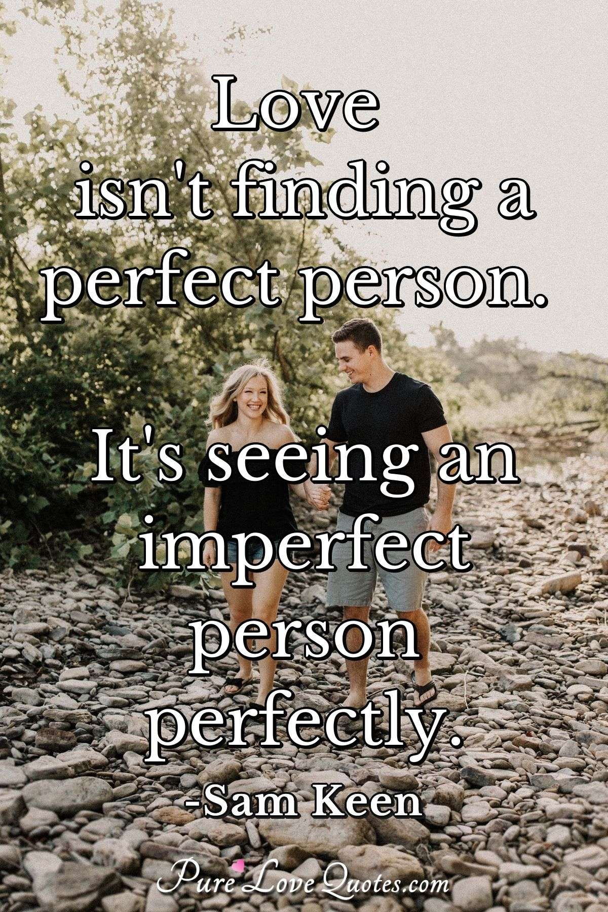 Love isn't finding a perfect person. It's seeing an imperfect person perfectly. - Sam Keen