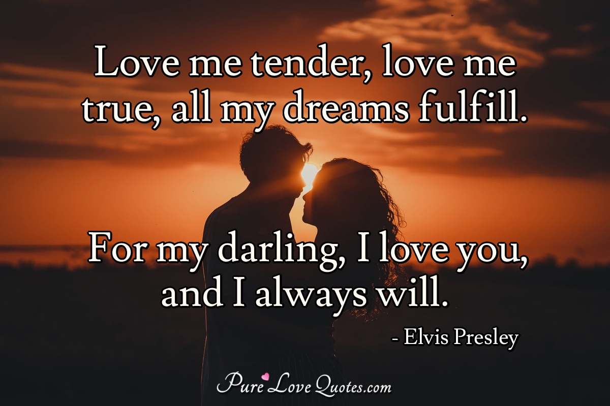 Love me tender, love me true, all my dreams fulfill. For my ...