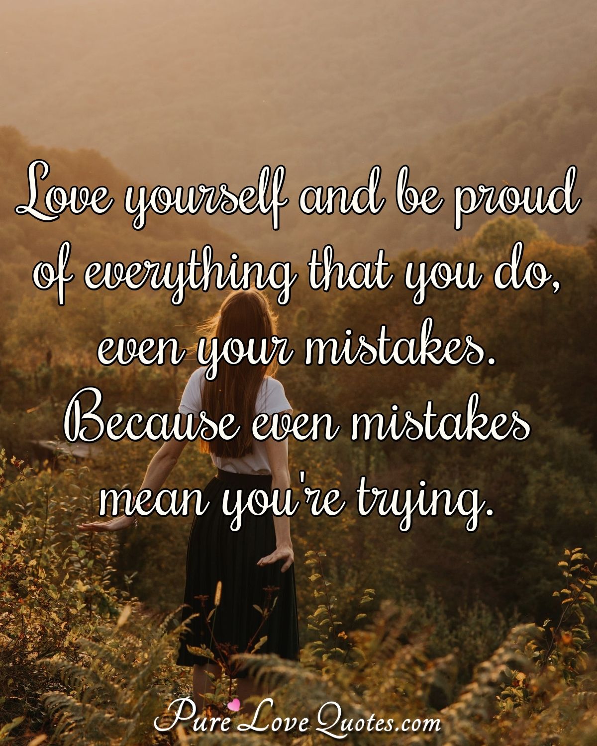 Love yourself and be proud of everything you do, even your mistakes, because your mistakes mean you're trying. - Anonymous