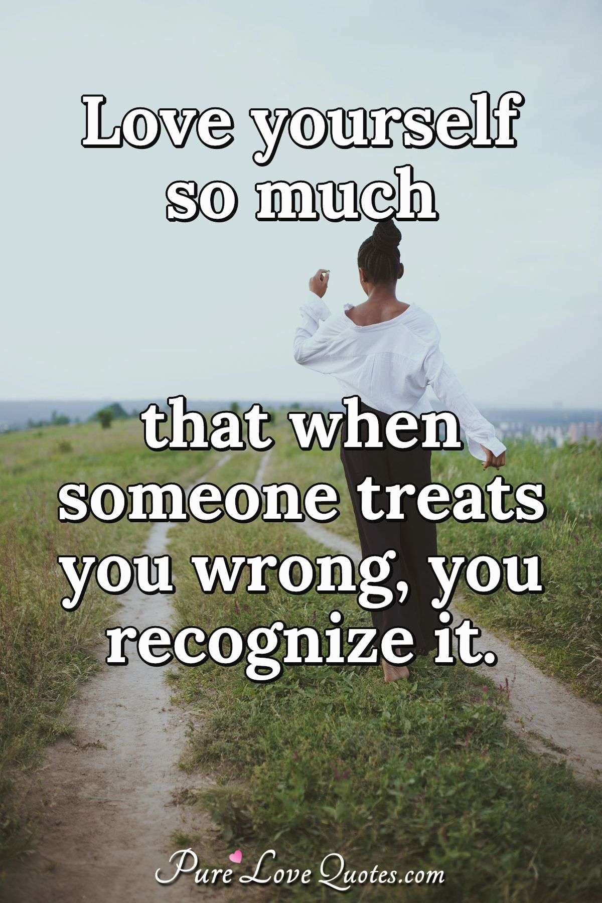 Love yourself so much that when someone treats you wrong ...