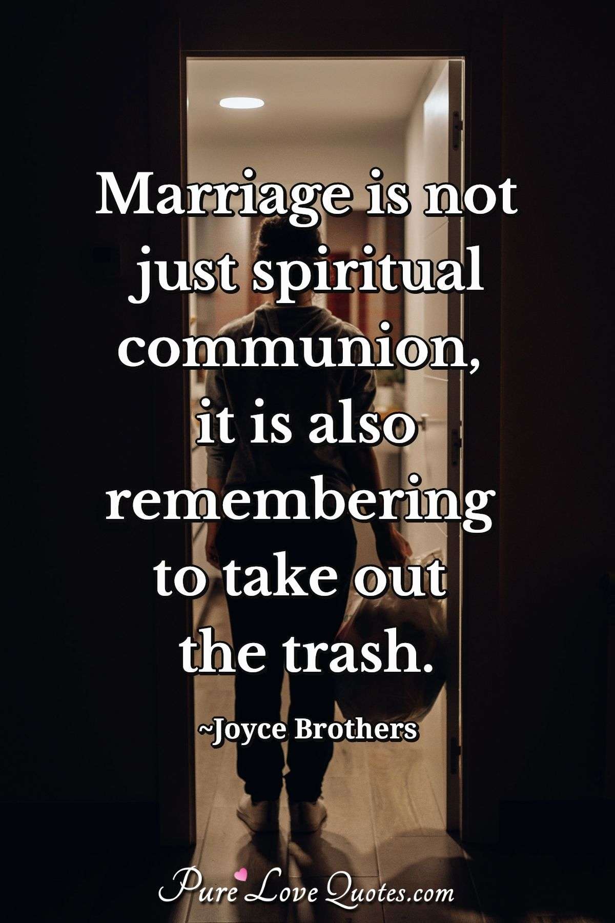 Marriage is not just spiritual communion, it is also remembering to take out the trash. - Joyce Brothers