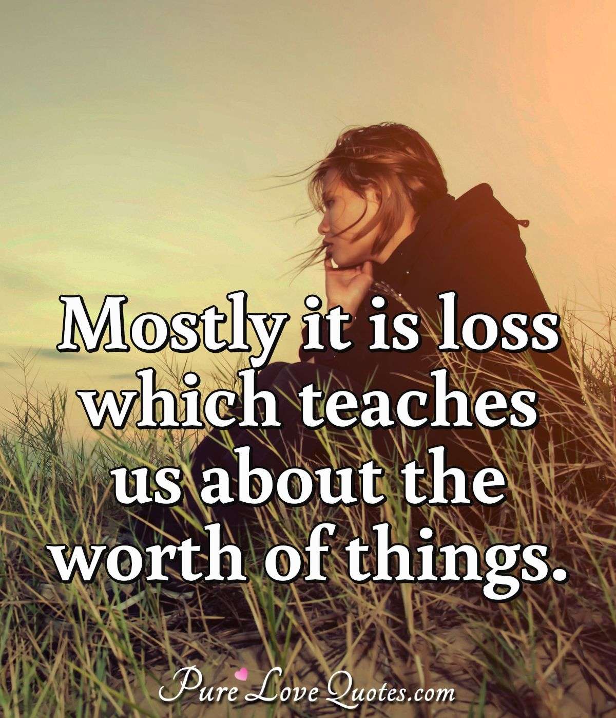 Mostly it is loss which teaches us about the worth of things. - Anonymous