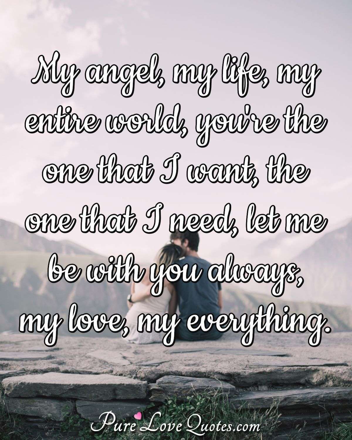 My angel, my life, my entire world, you're the one that I want ...