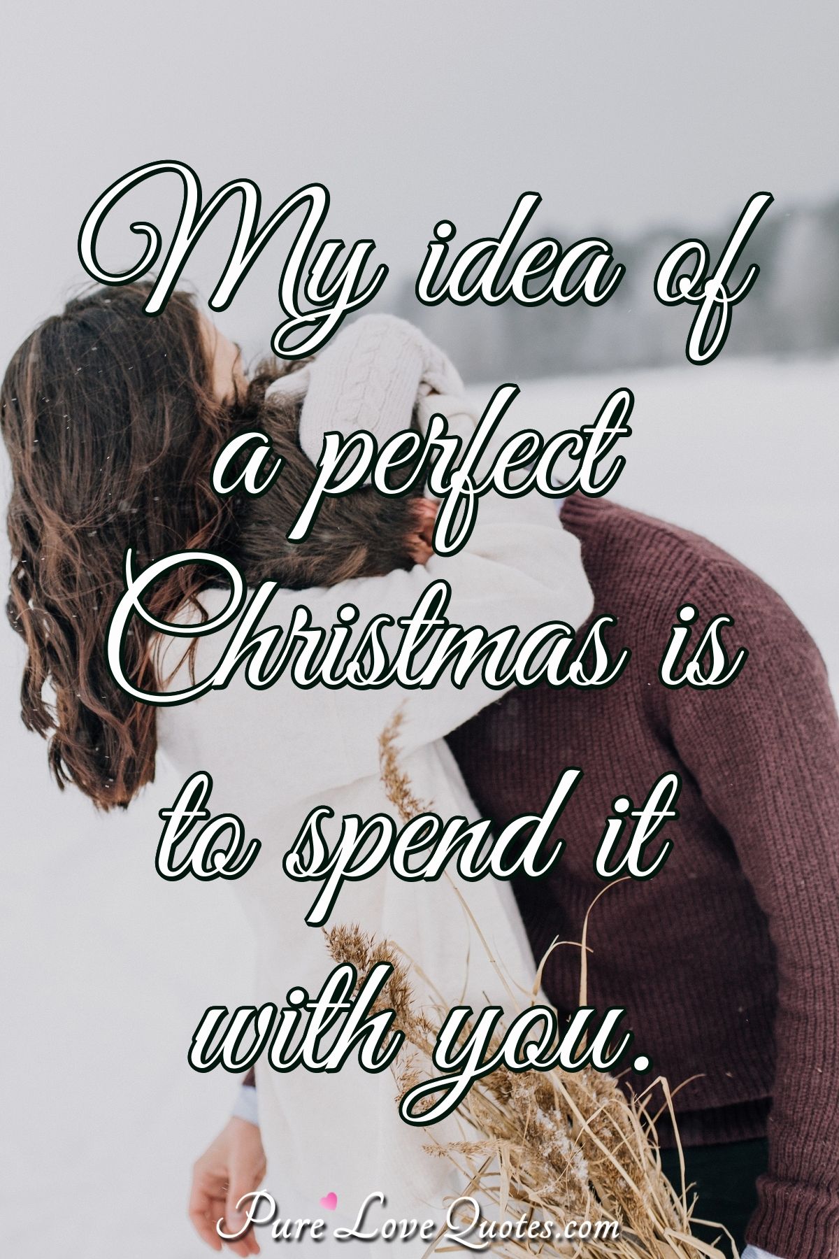 My idea of a perfect Christmas is to spend it with you. - Anonymous