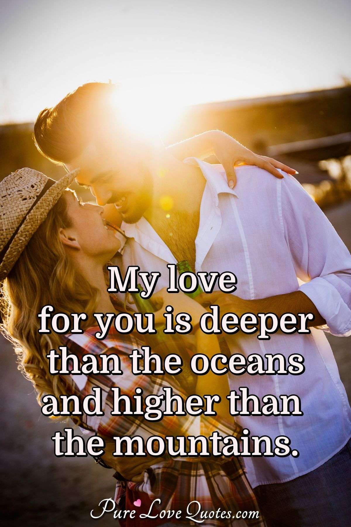 My love for you is deeper than the oceans and higher than the mountains. - Anonymous