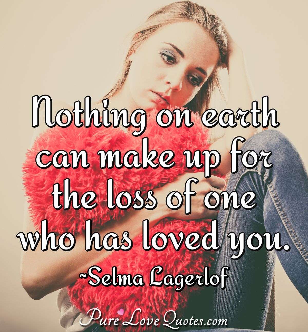 Nothing on earth can make up for the loss of one who has loved you. - Selma Lagerlof