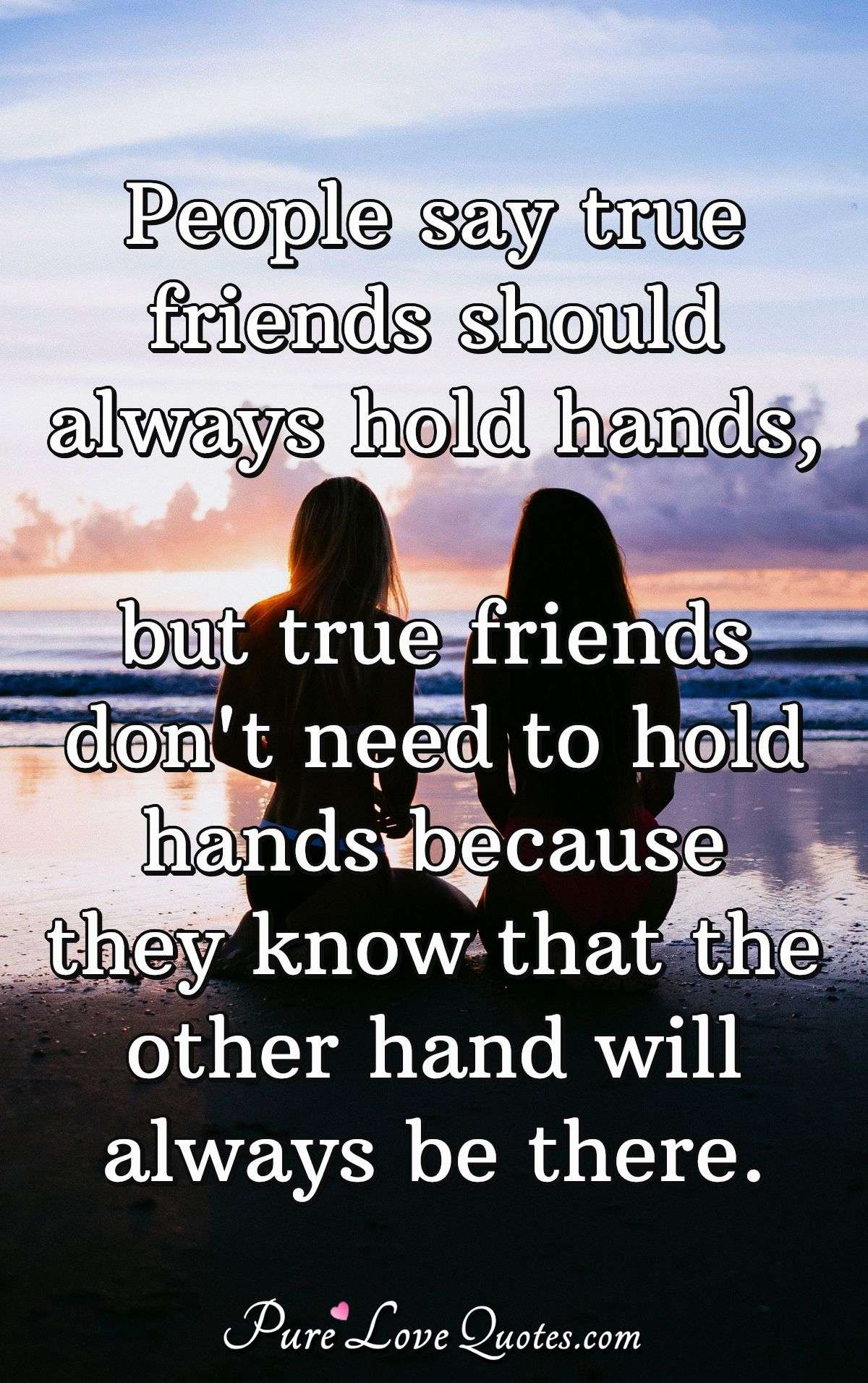 People say true friends should always hold hands, but true friends don