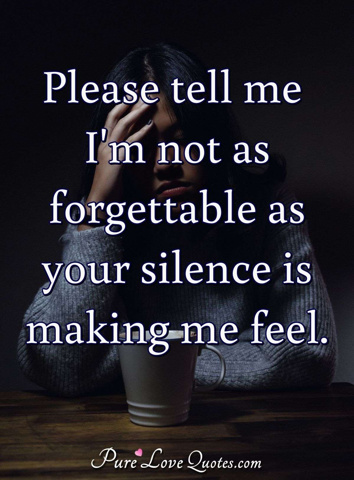 Please tell me I'm not as forgettable as your silence is making me feel. - Anonymous