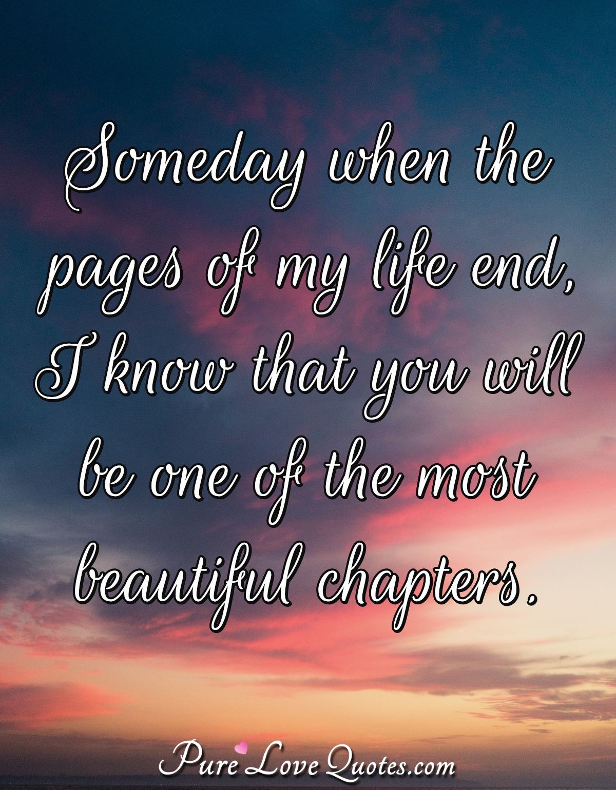 Someday when the pages of my  life  end I know that you 