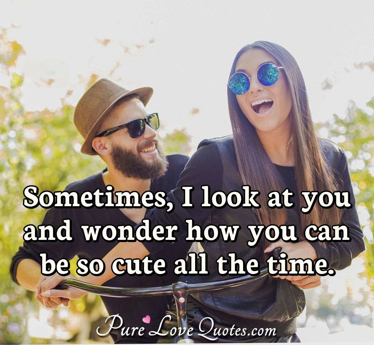 Sometimes, I look at you and wonder how you can be so cute all the time. - Anonymous