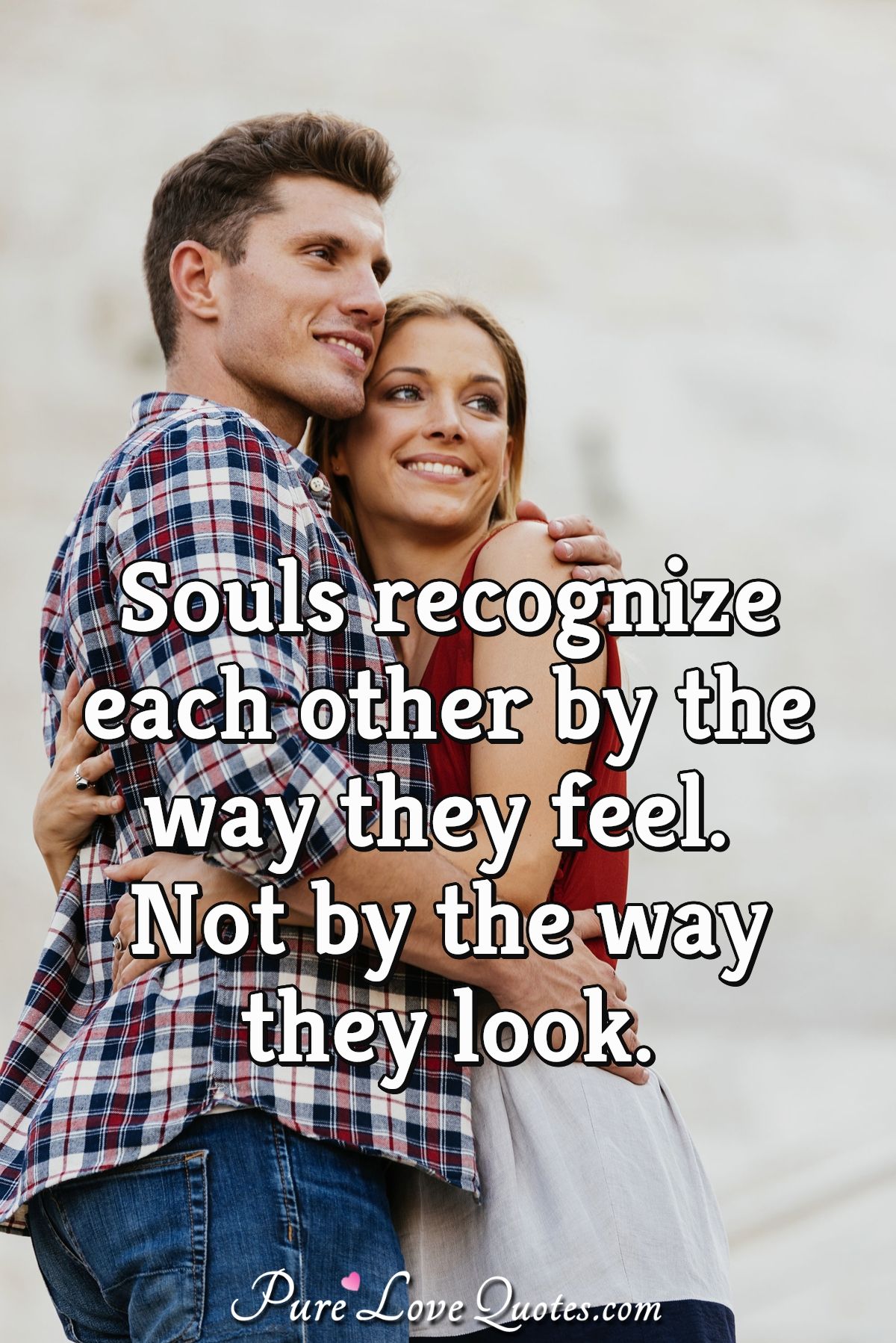 Souls recognize each other by the way they feel. Not by the way they look. - Anonymous