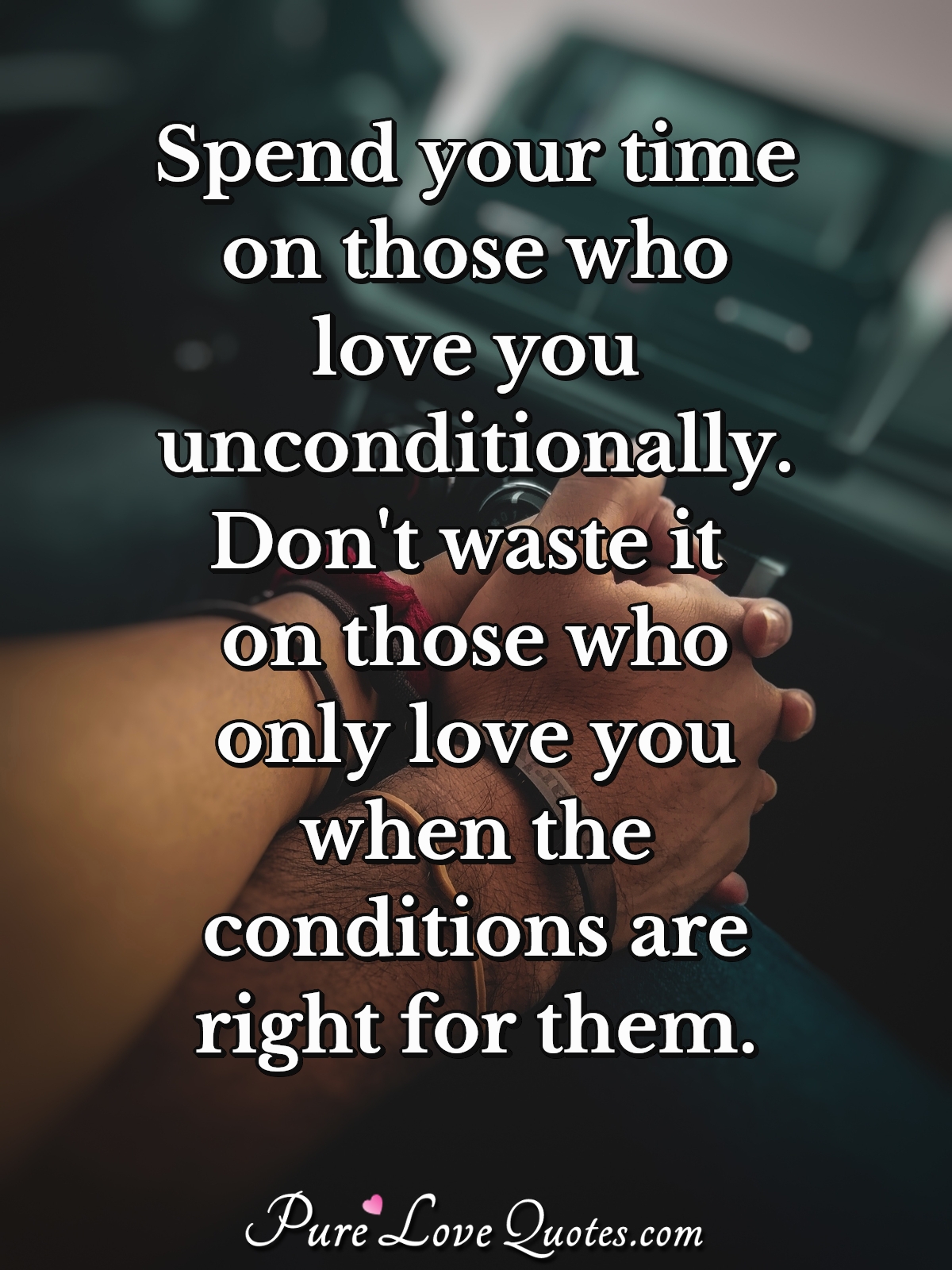 Spend your time on those who love you unconditionally. Don't waste it on those ... | PureLoveQuotes
