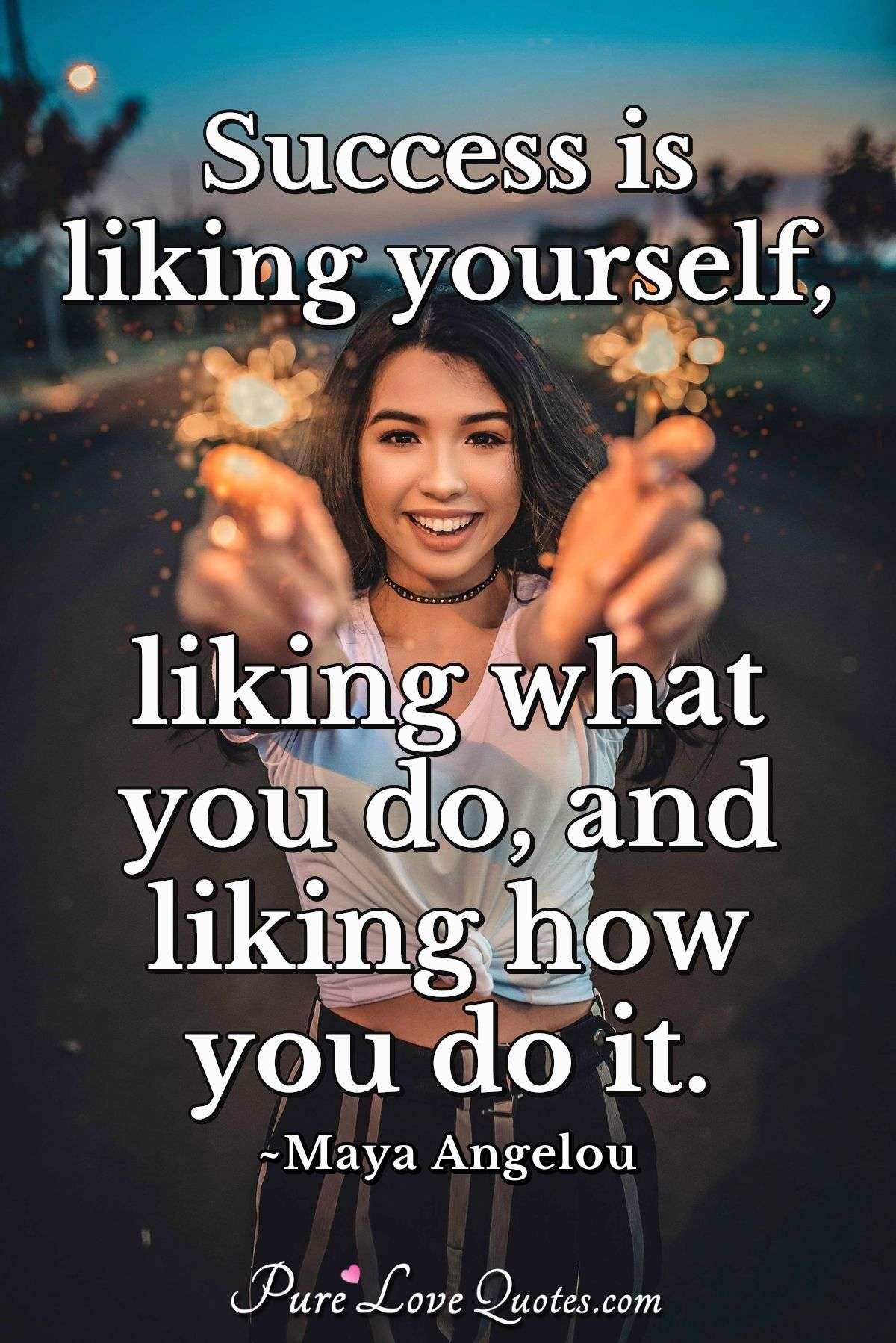 Success is liking yourself, liking what you do, and liking how you do it. - Maya Angelou