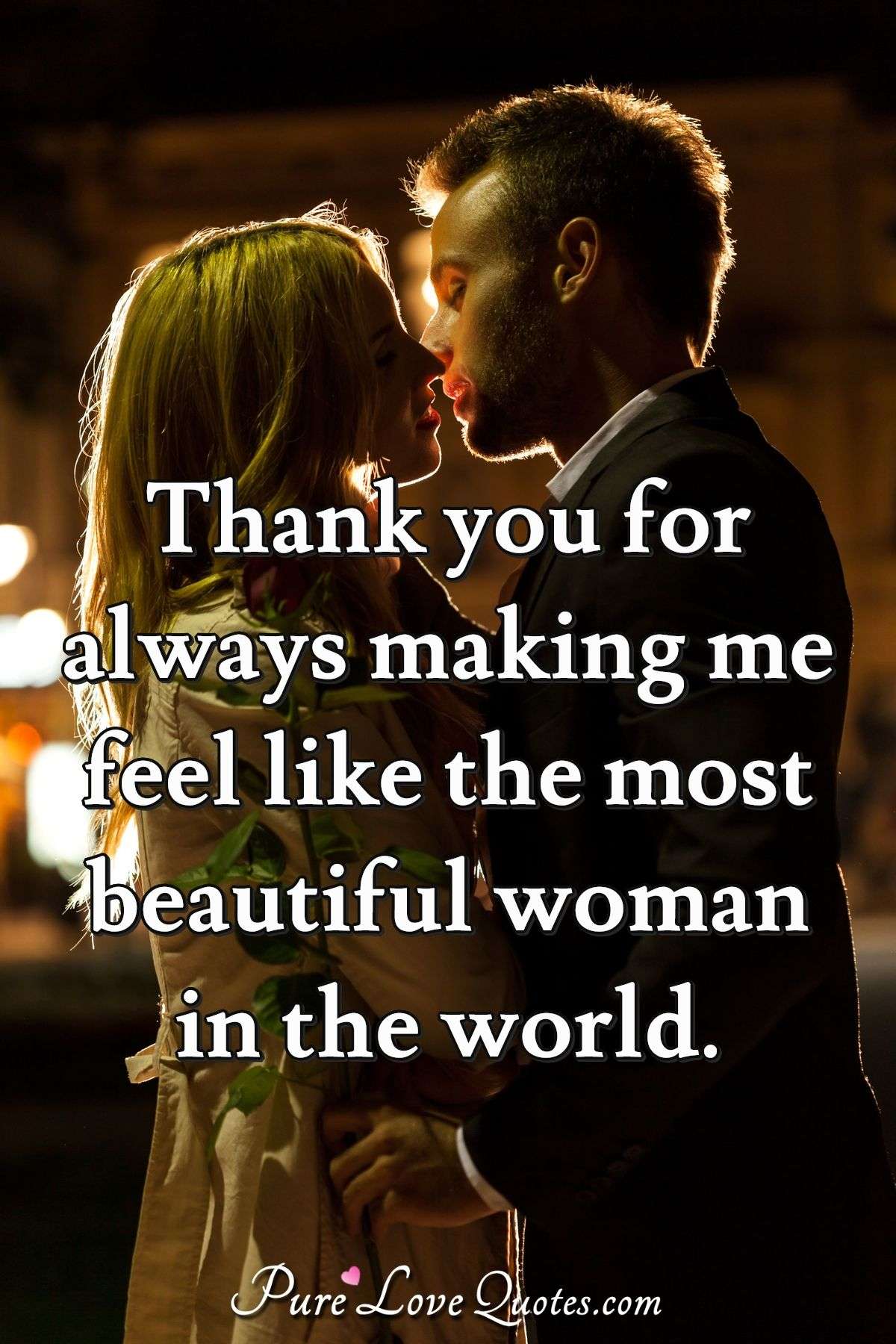 Thank you for always making me feel like the most beautiful woman in the world. - Anonymous