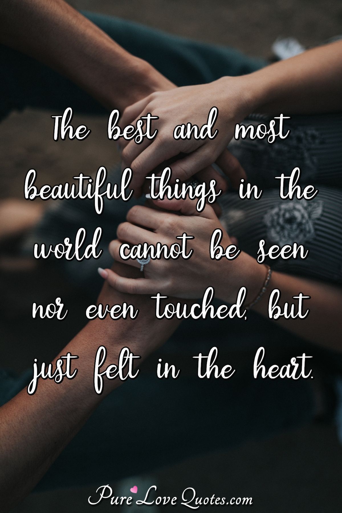 The best and most beautiful things in the world cannot be seen nor even touched, but just felt in the heart. - Unknown
