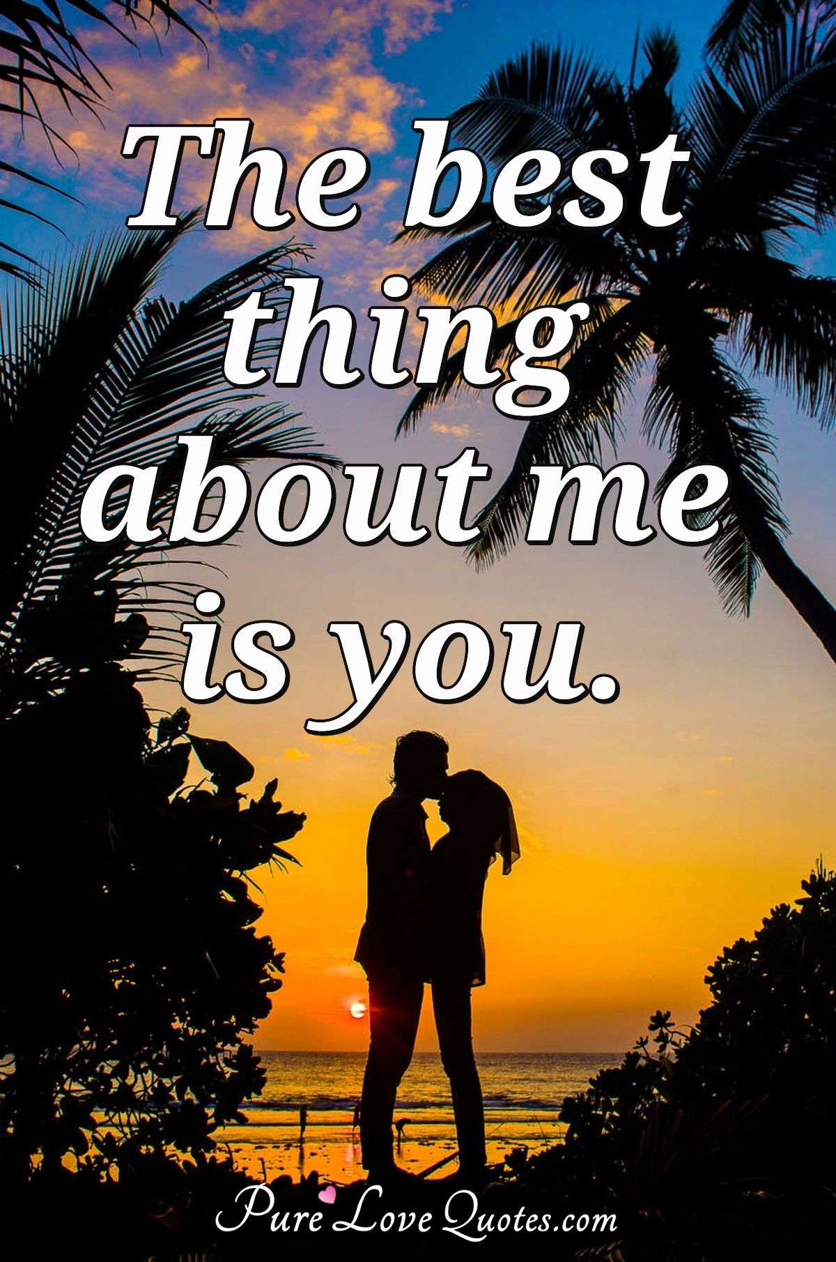 The best thing about me is you. - Anonymous