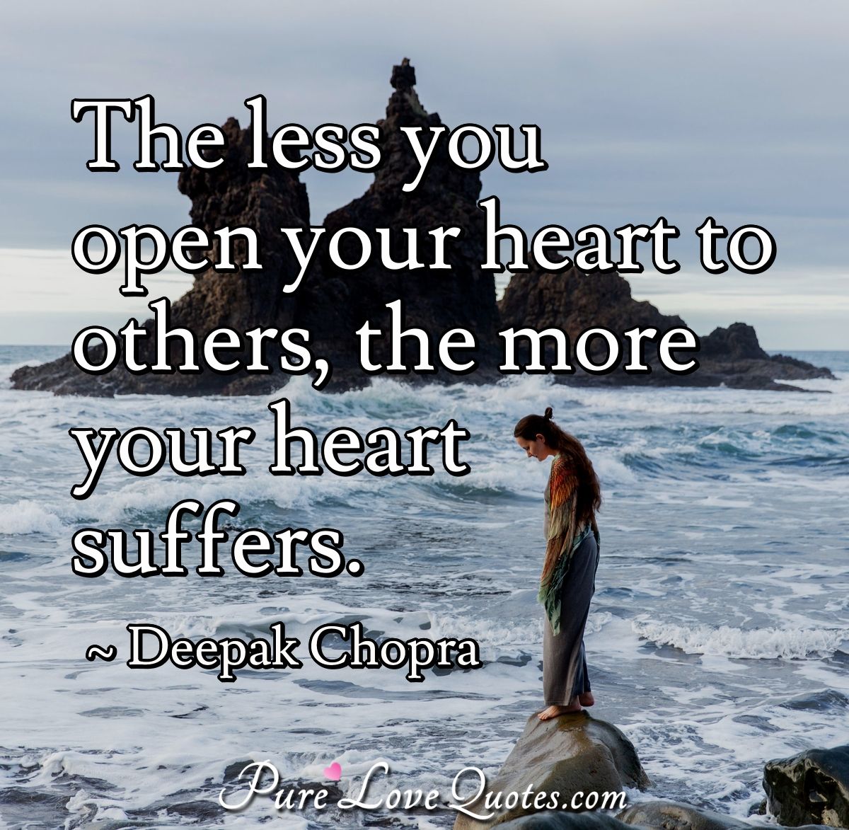 The less you open your heart to others, the more your heart suffers. - Deepak Chopra