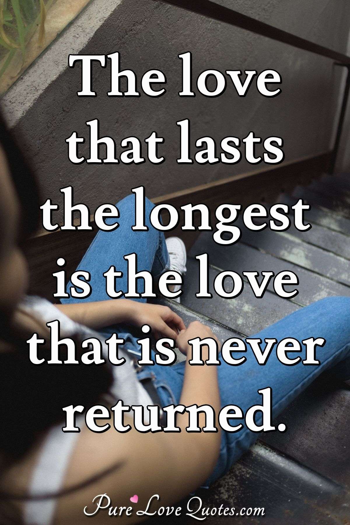 The love that lasts the longest is the love that is never returned. - William Somerset Maugham