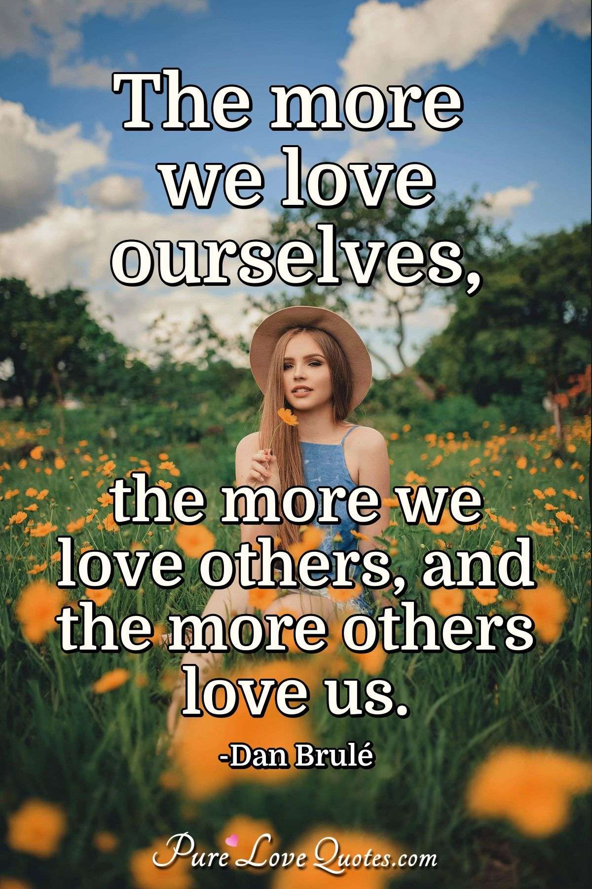 The more we love ourselves, the more we love others, and the more others love us. - Dan Brulé