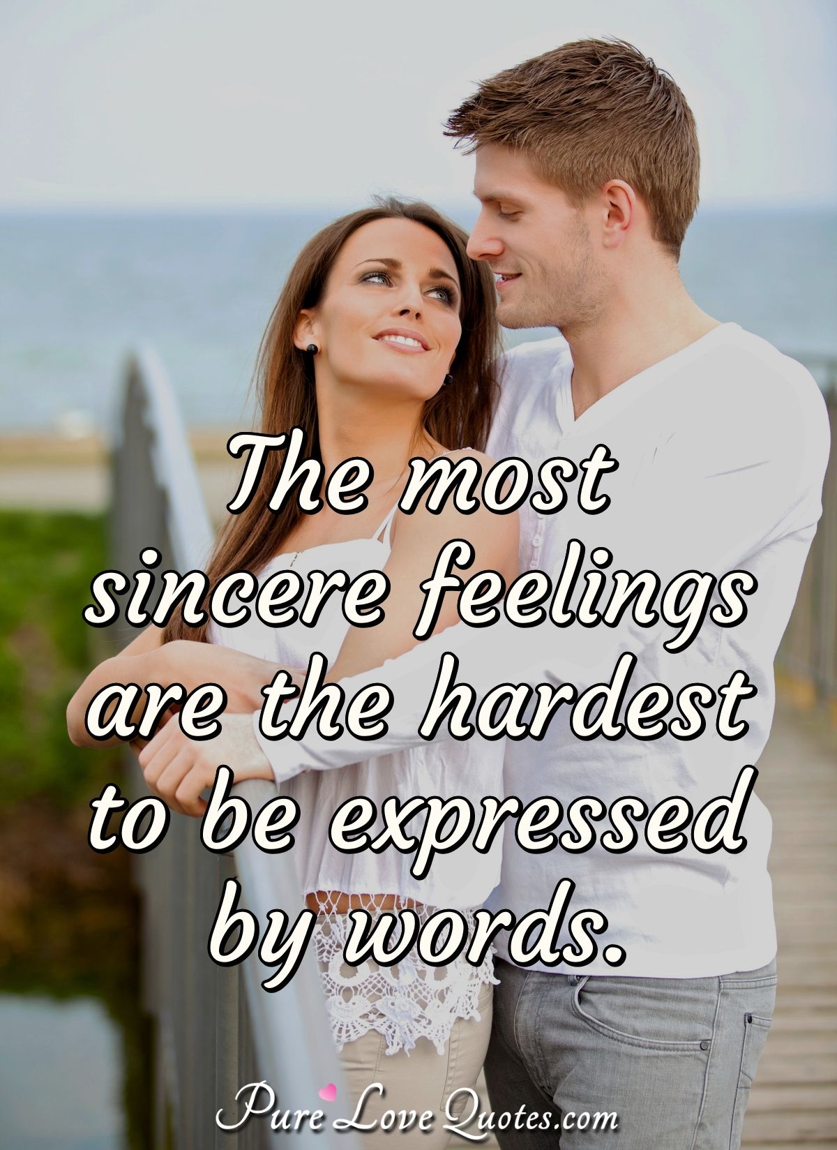 The most sincere feelings are the hardest to be expressed by words. - Anonymous