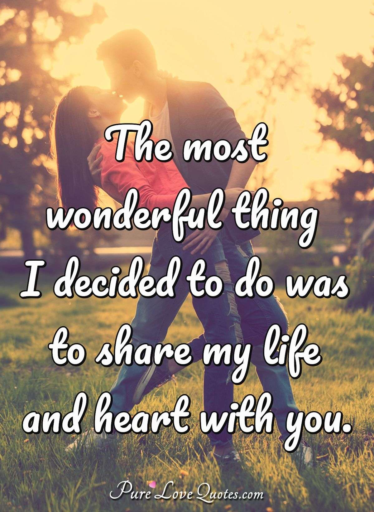 The most wonderful thing I decided to do was to share my life and heart with you. - Anonymous