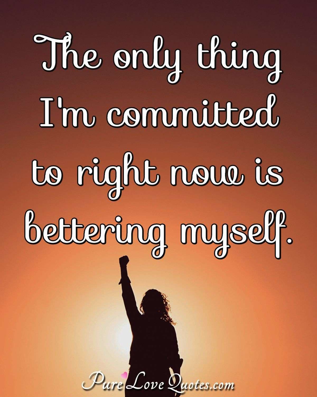 The only thing I'm committed to right now is bettering myself. - Anonymous