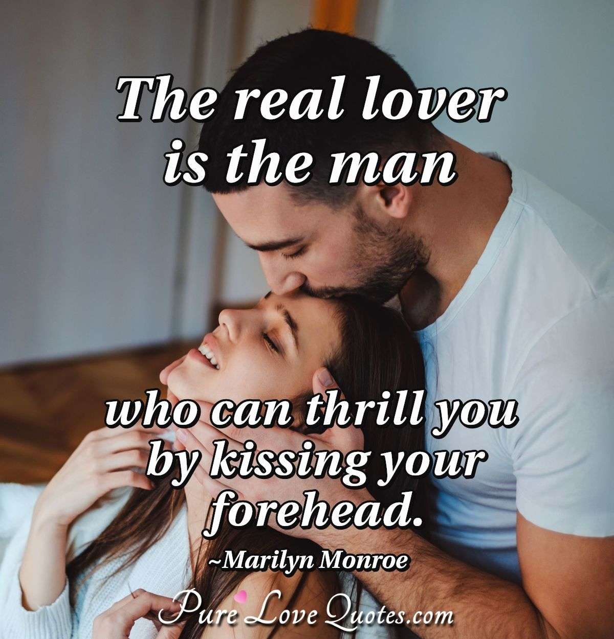 The real lover is the man who can thrill you by kissing your forehead. - Marilyn Monroe