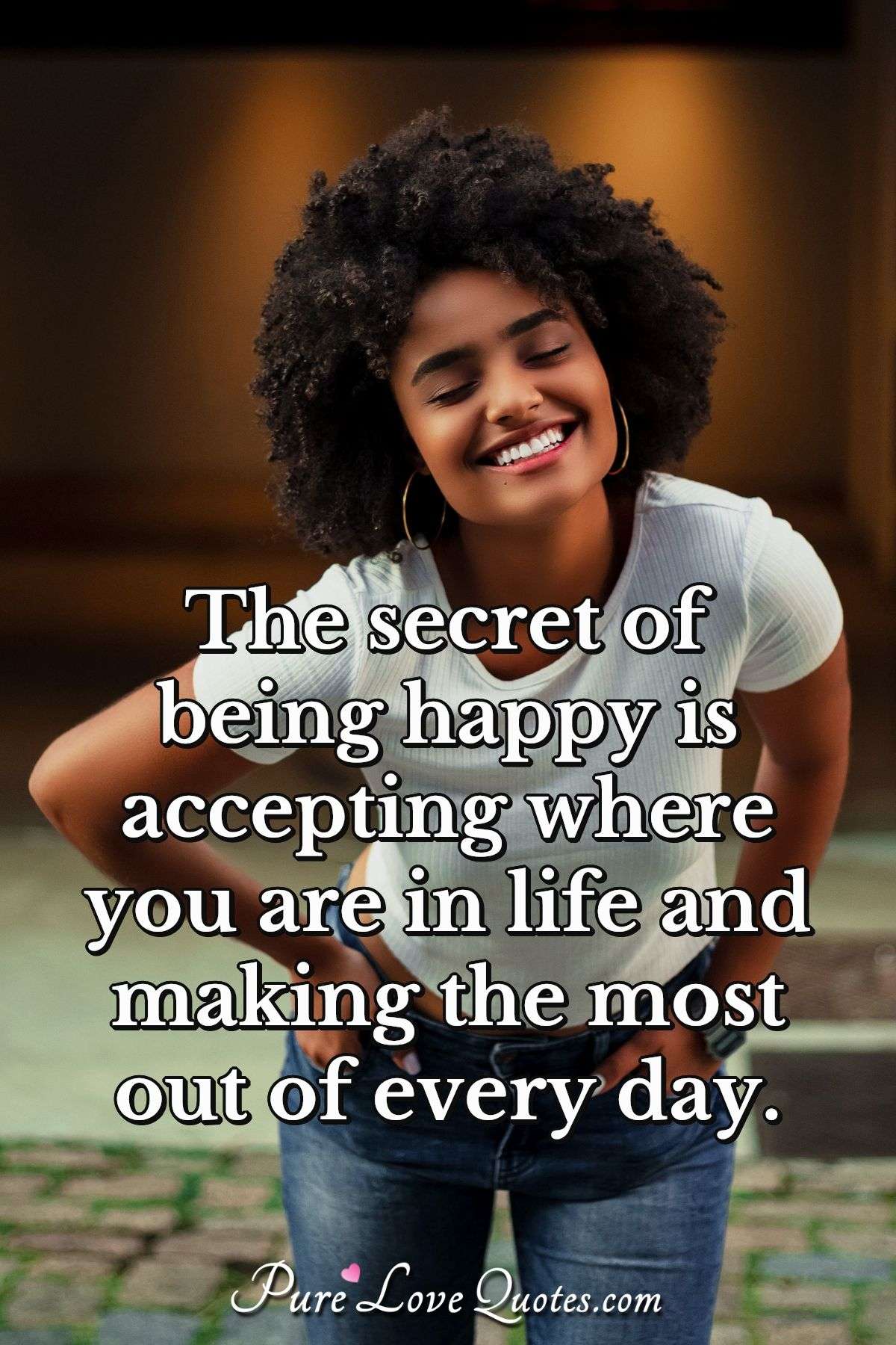 The Secret Of Being Happy Is Accepting Where You Are In Life And Making The Purelovequotes
