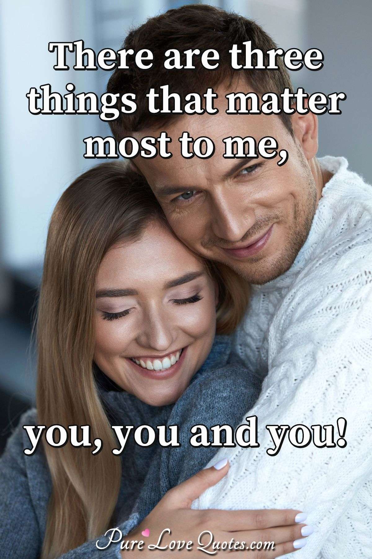 There are three things that matter most to me, you, you and you! - PureLoveQuotes.com