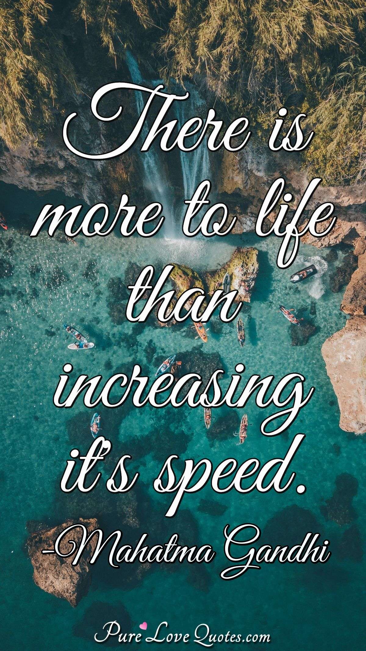 There is more to life than increasing it's speed. - Mahatma Gandhi