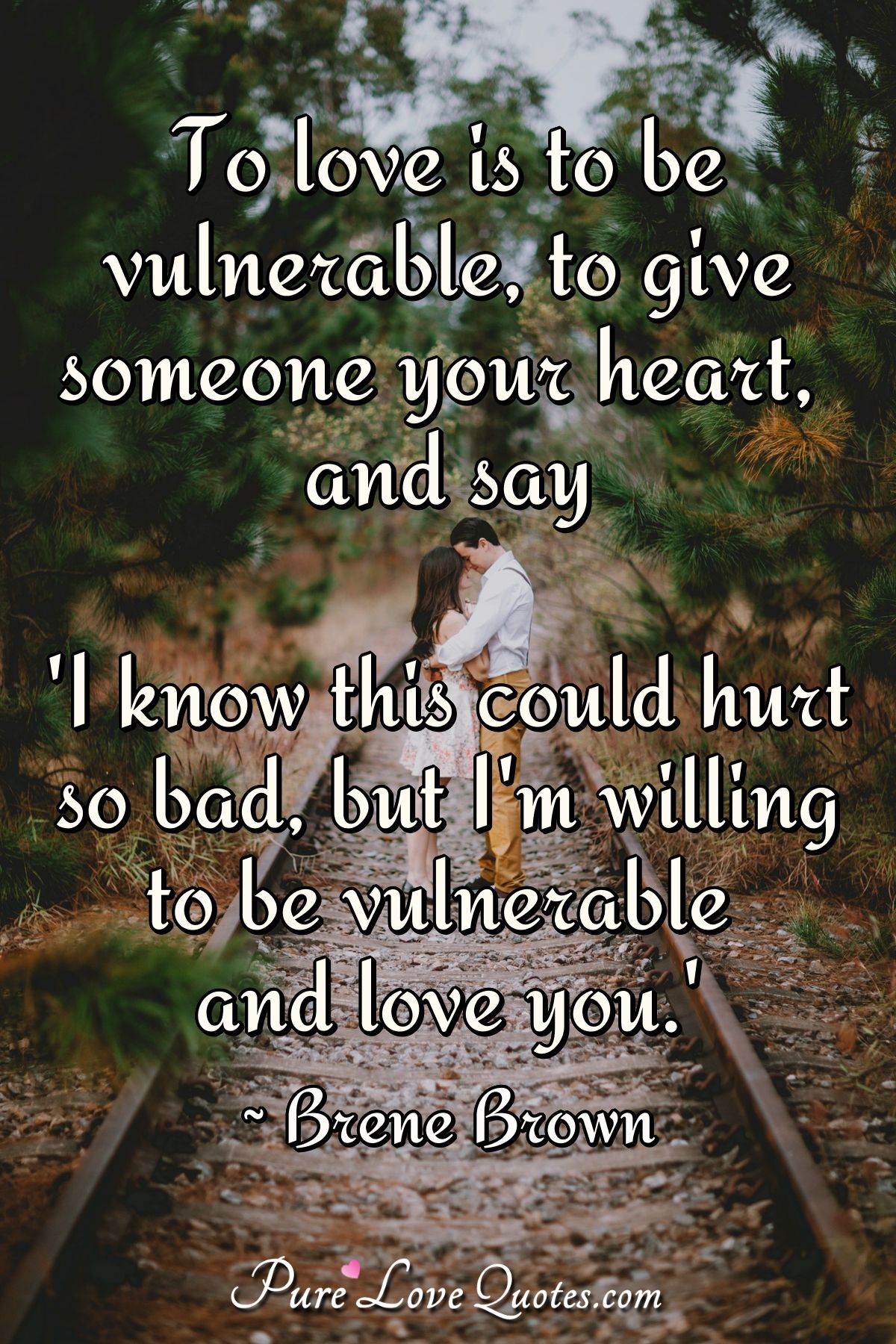 To love is to be vulnerable, to give someone your heart, and say 'I know this could hurt so bad, but I'm willing to be vulnerable and love you.' - Brene Brown