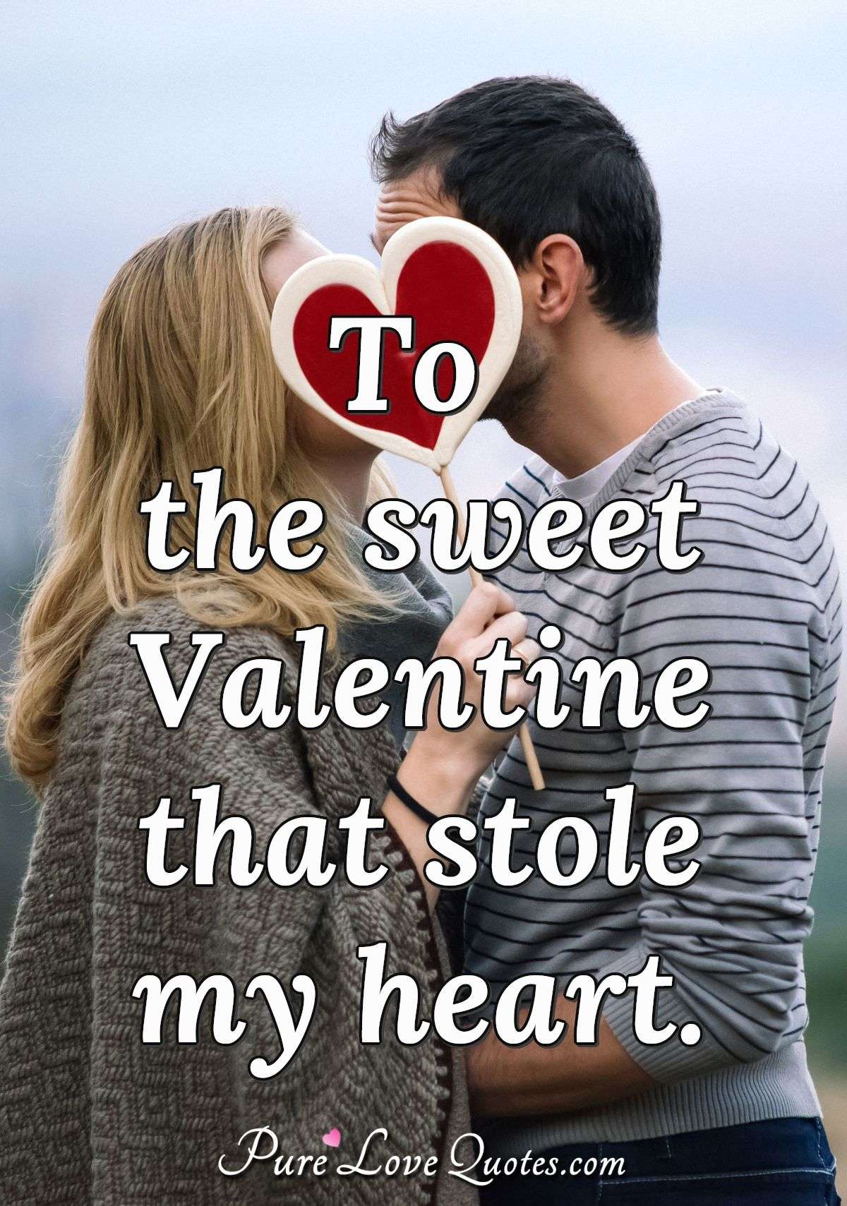 To the sweet Valentine that stole my heart. - Anonymous