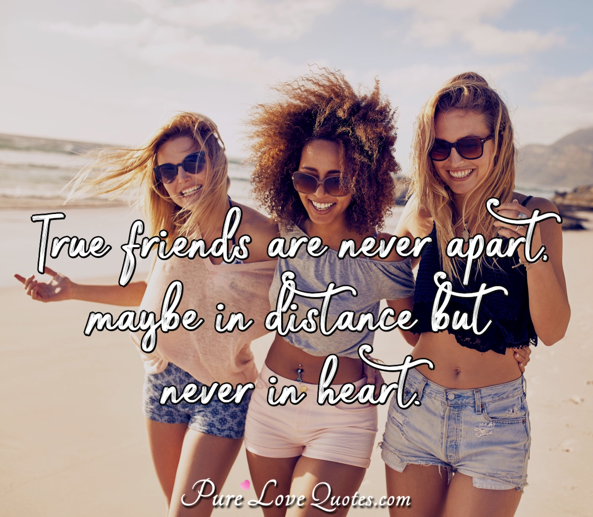 True friends are never apart, maybe in distance but never in heart. - Anonymous
