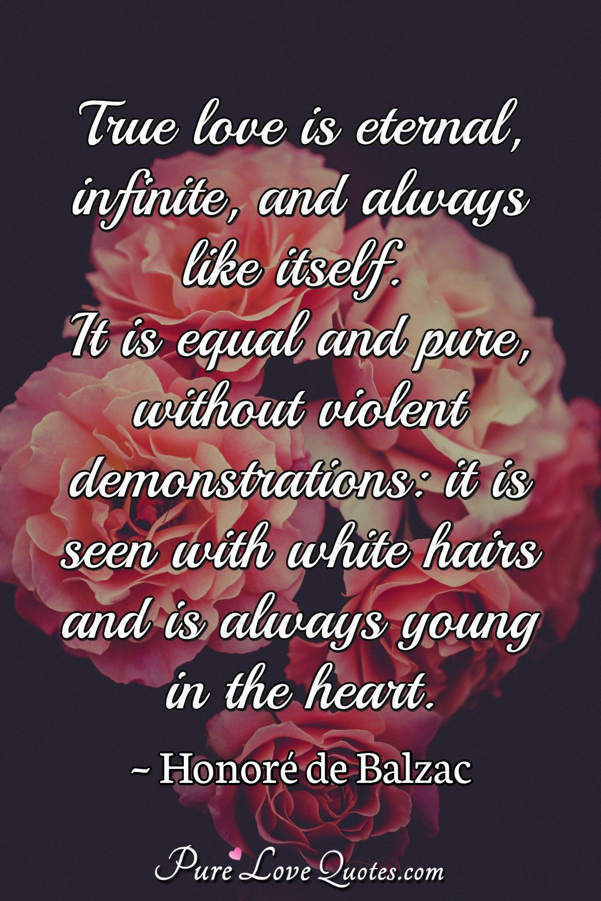True love is eternal, infinite, and always like itself. It is equal and pure,... PureLoveQuotes True love is eternal, infinite, and always like itself. It is equal and pure,... PureLoveQuotes