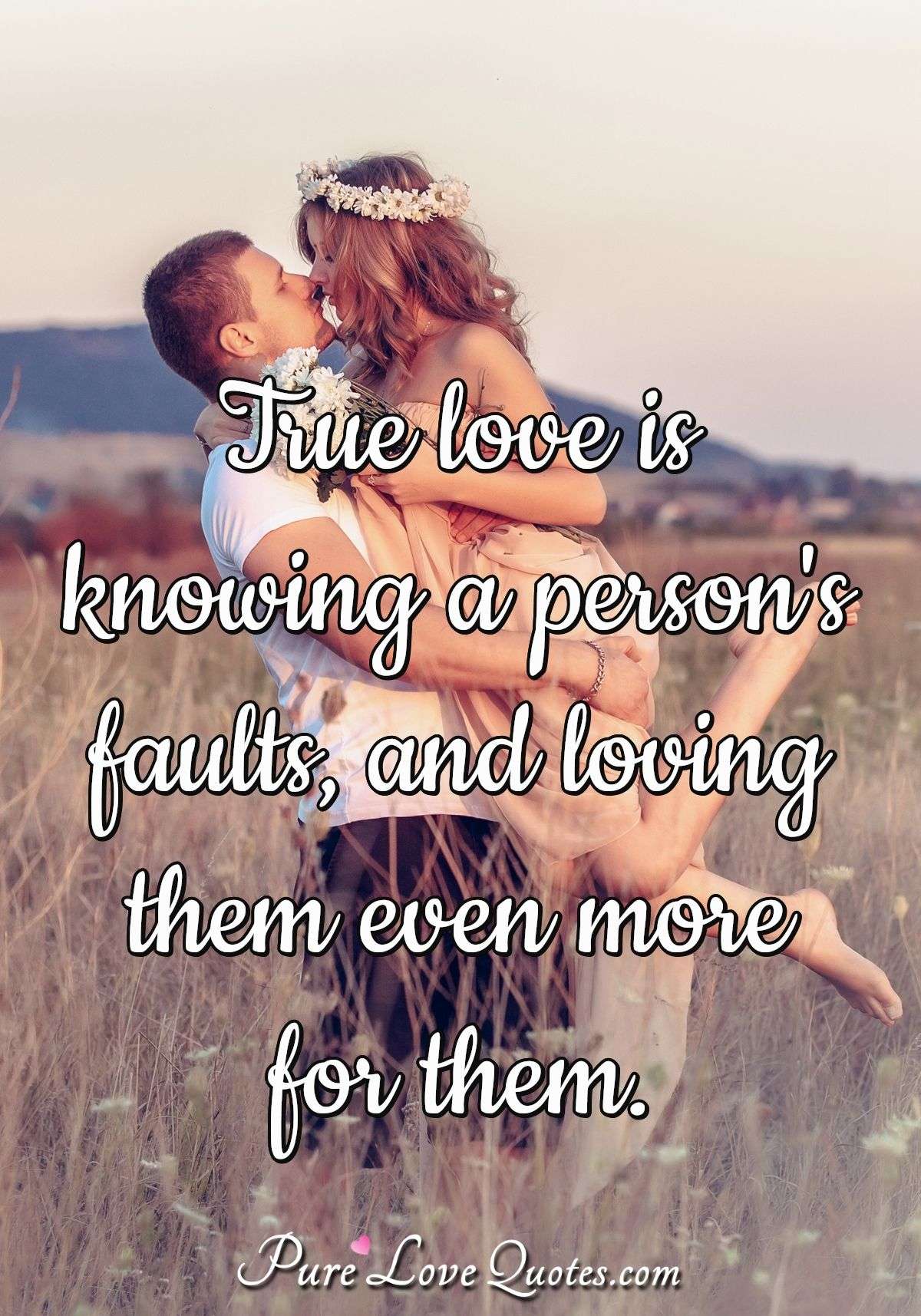 True love is knowing a person's faults, and loving them even more for them. - Anonymous