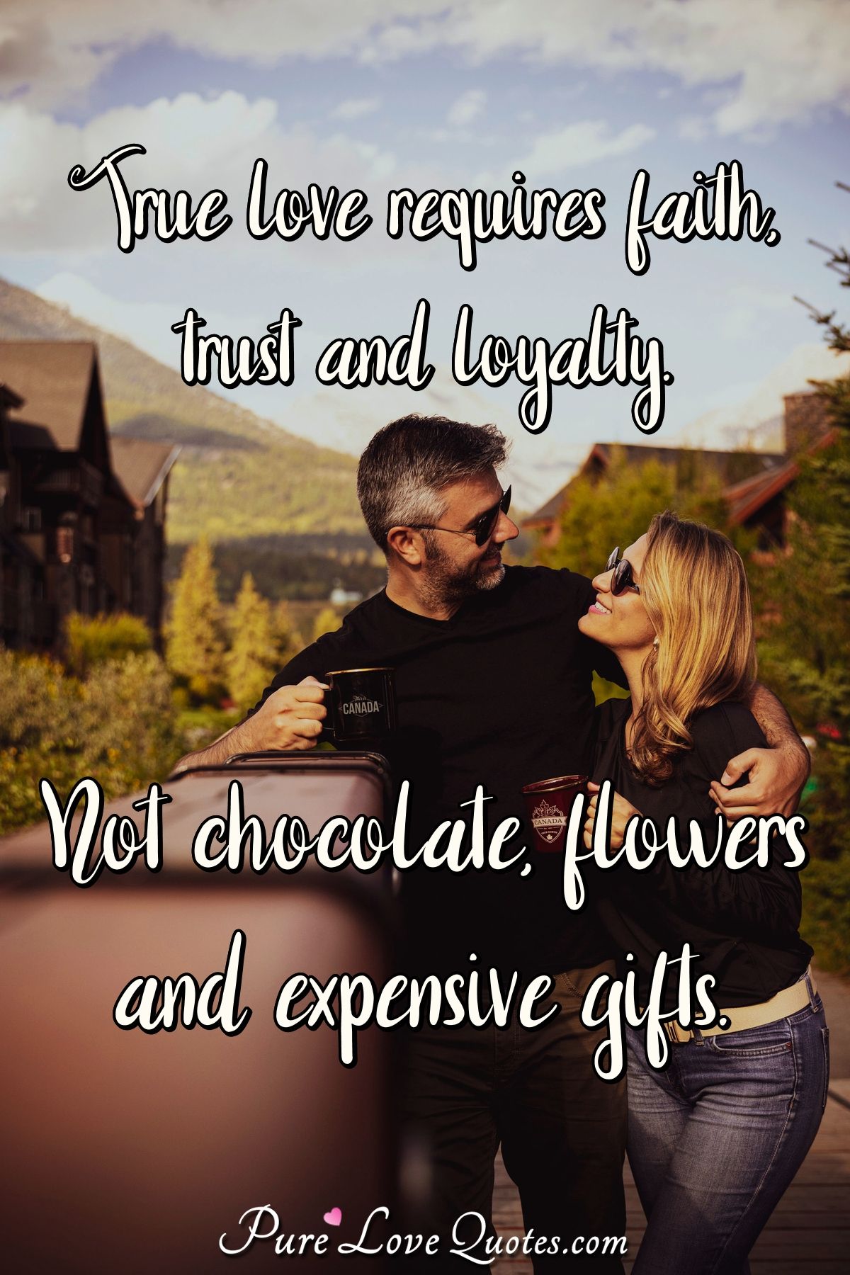 True love requires faith, trust and loyalty. Not chocolate, flowers and expensive gifts. - Anonymous