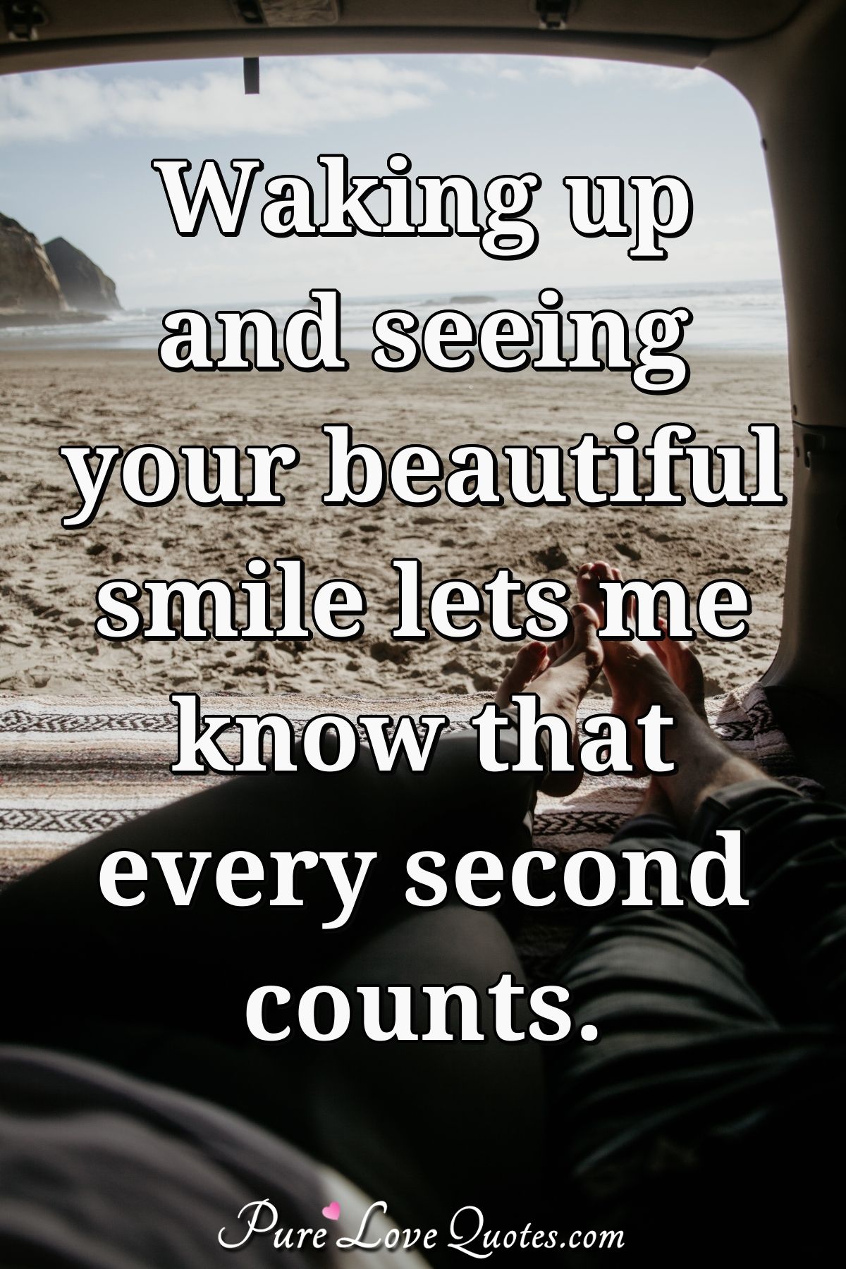 Waking Up And Seeing Your Beautiful Smile Lets Me Know That Every Second Counts. | Purelovequotes