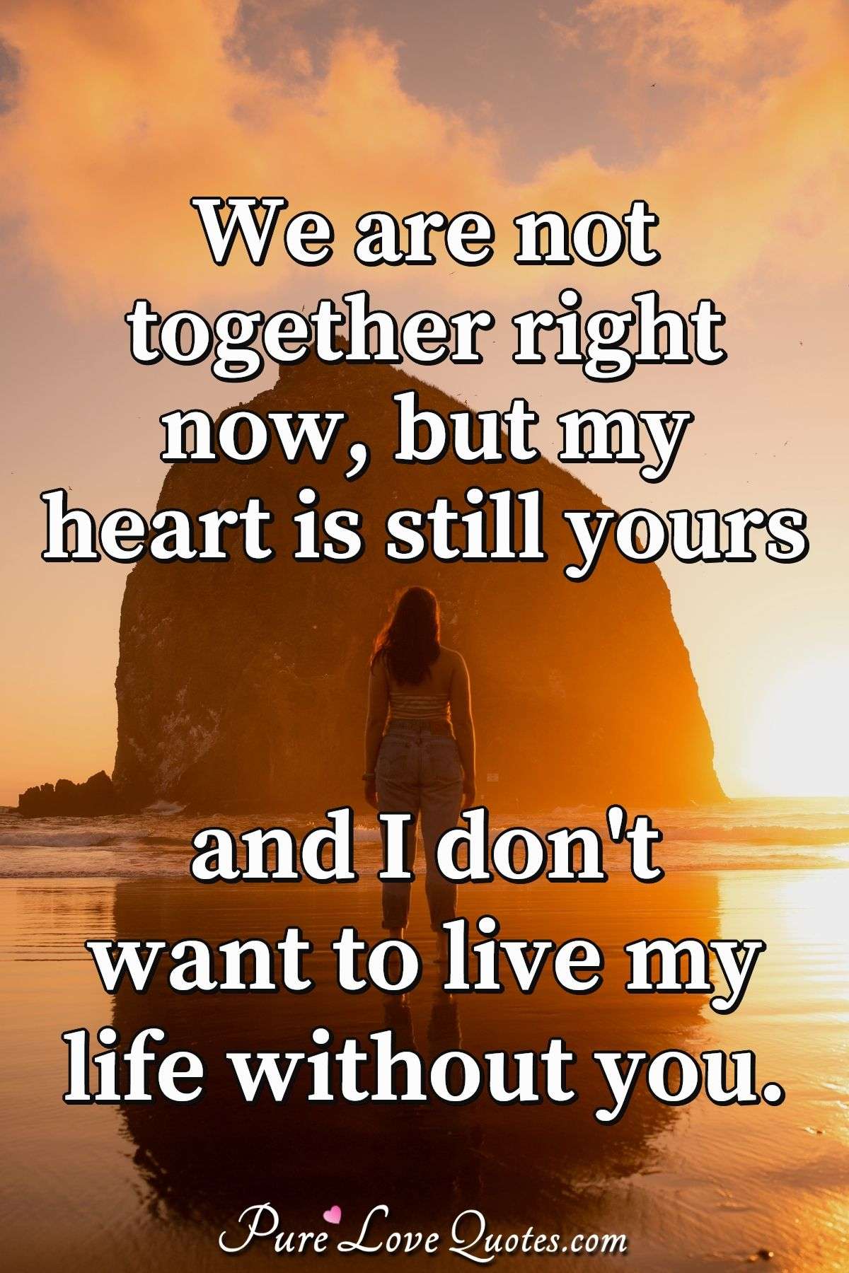 We Are Not Together Right Now, But My Heart Is Still Yours And I Don't Want To ... | Purelovequotes