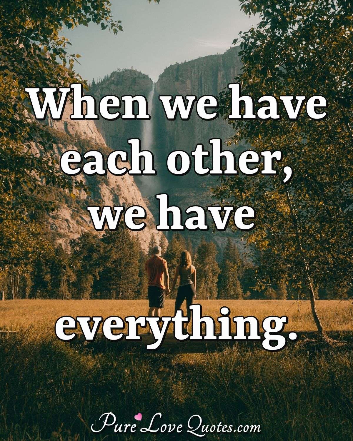When we have each other, we have everything. - Anonymous