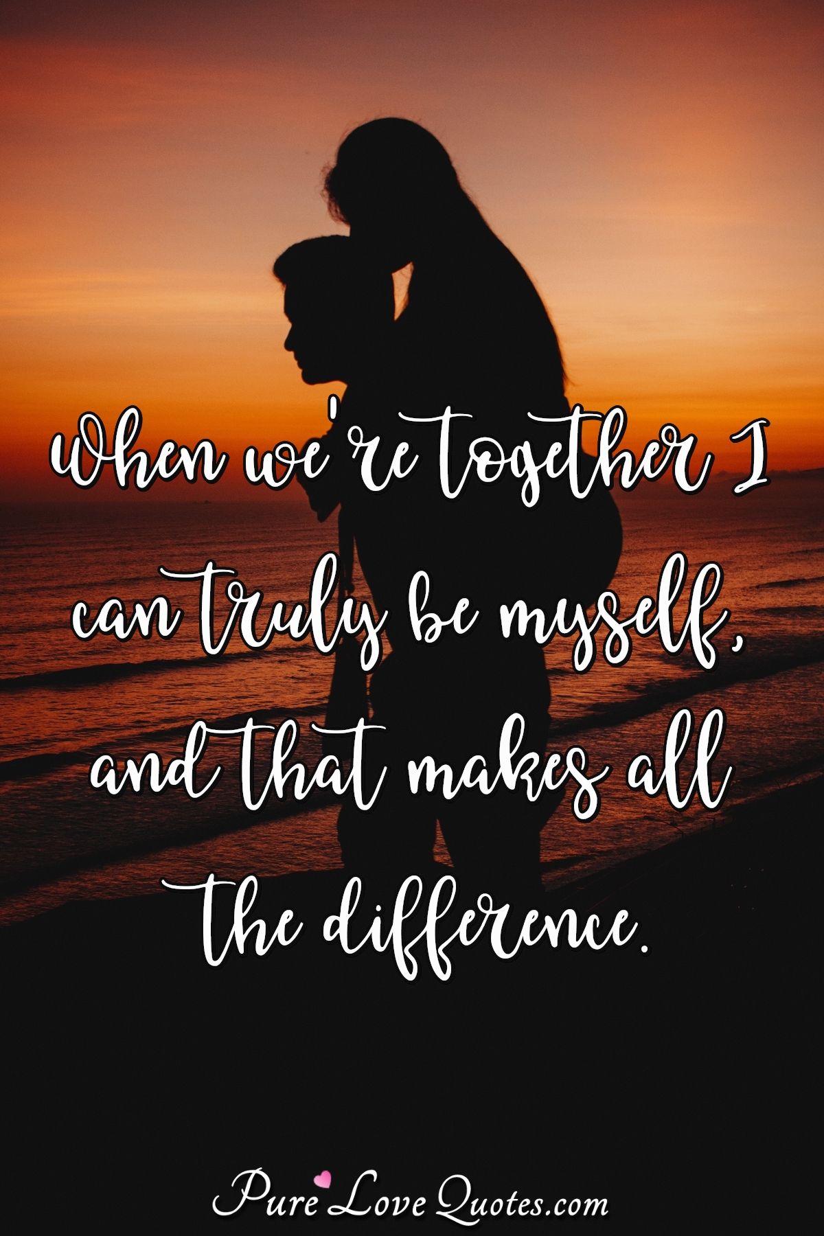 When we're together I can truly be myself, and that makes all the difference. - PureLoveQuotes.com