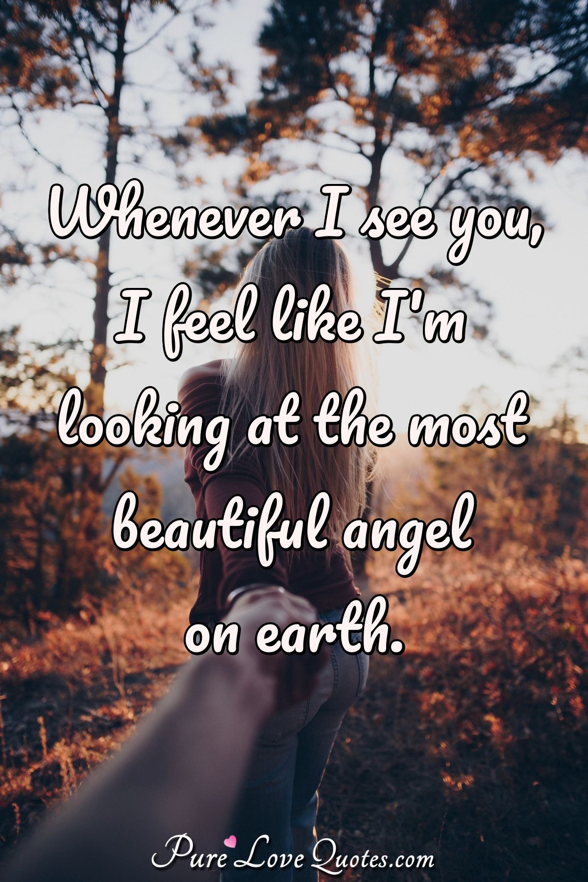 Whenever I see you, I feel like I'm looking at the most beautiful angel on earth. - Anonymous