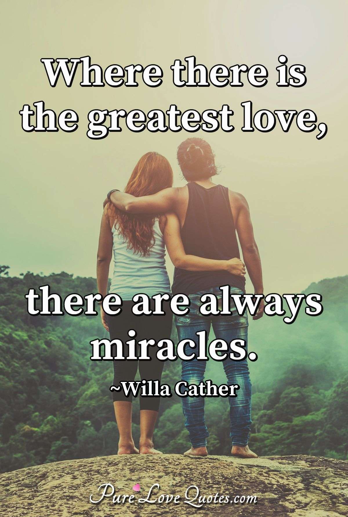 Where there is the greatest love, there are always miracles. - Willa Cather