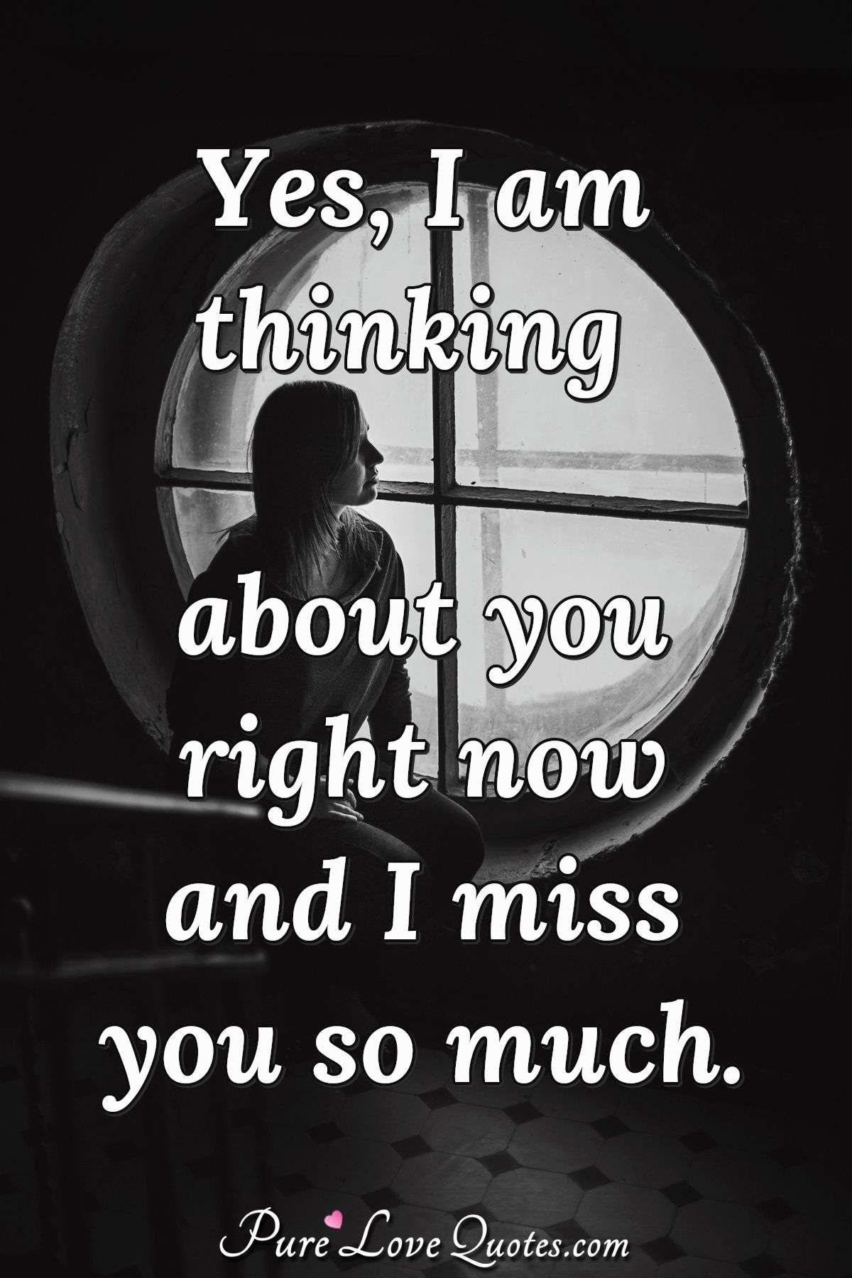 Yes, I am thinking about you right now and I miss you so much. - Anonymous