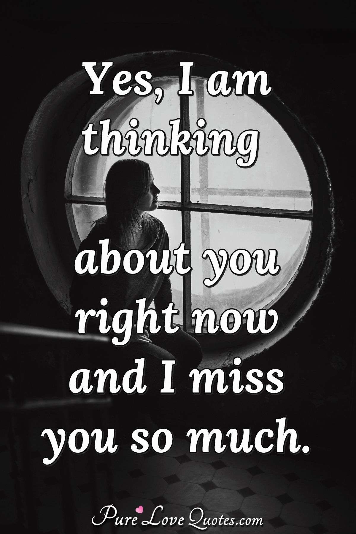 Yes I Am Thinking About You Right Now And I Miss You So Much
