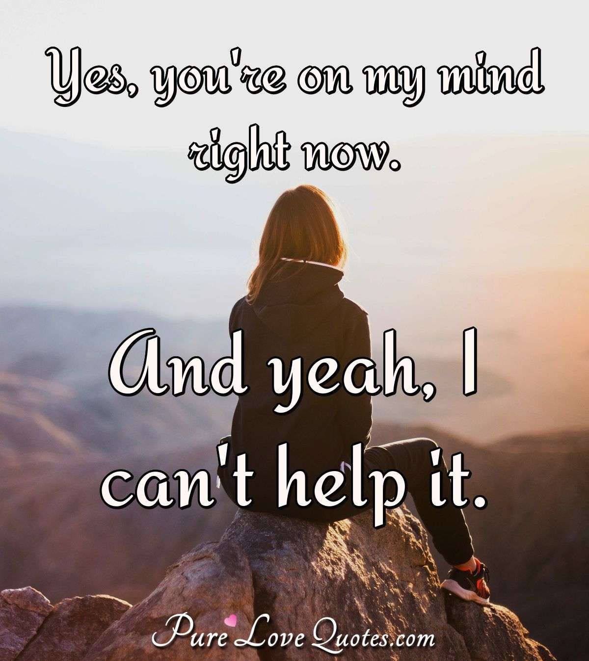 Yes, you're on my mind right now. And yeah, I can't help it. - Anonymous