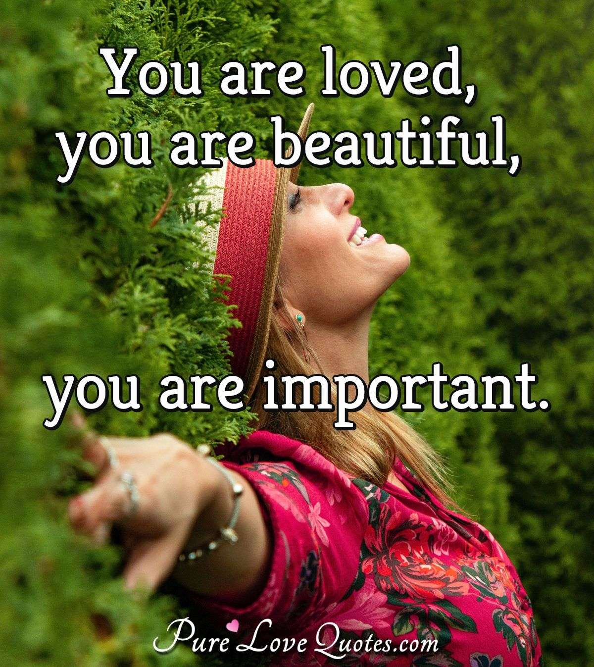 You are loved, you are beautiful, you are important. - Anonymous