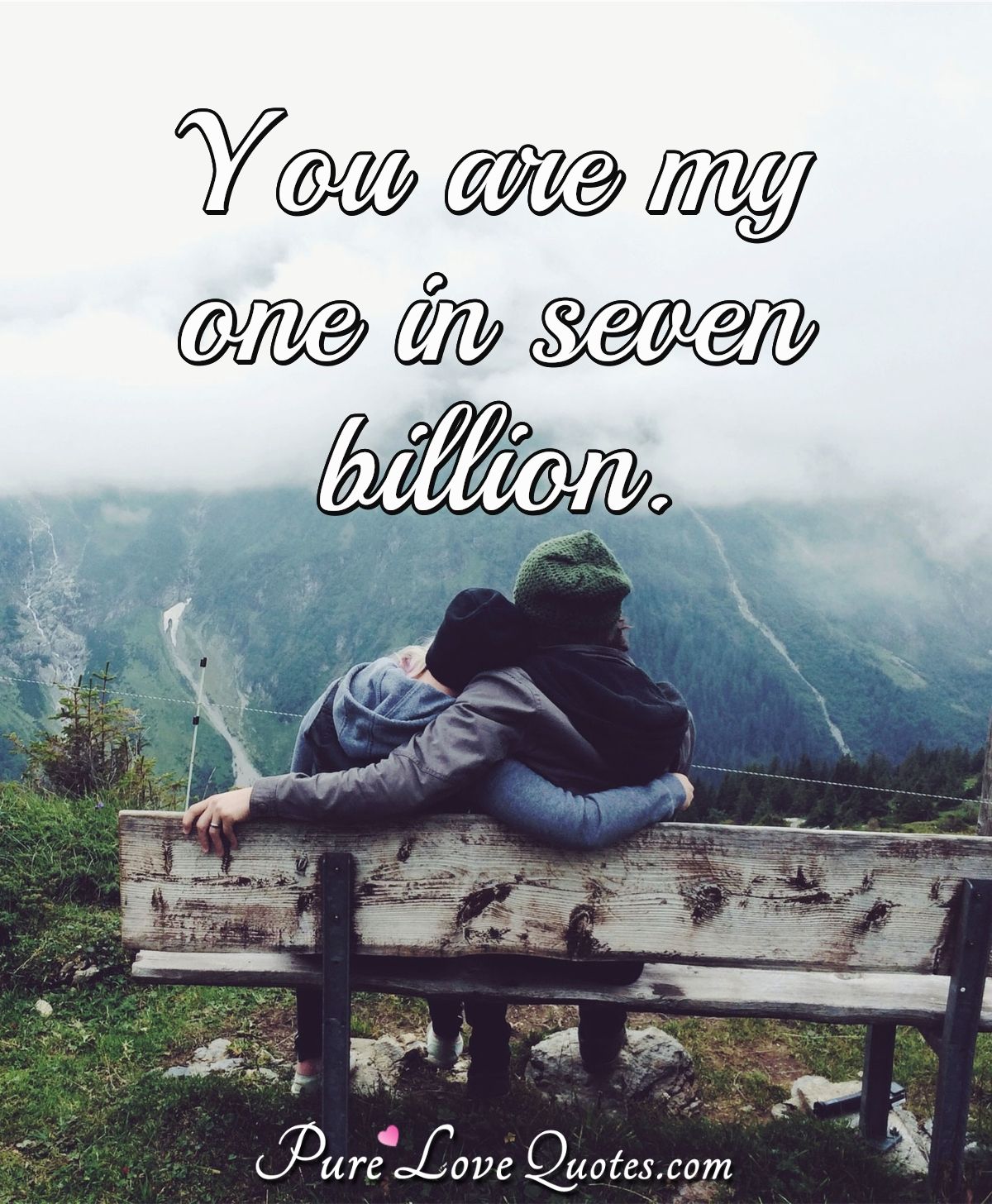 You are my one in seven billion. - Anonymous