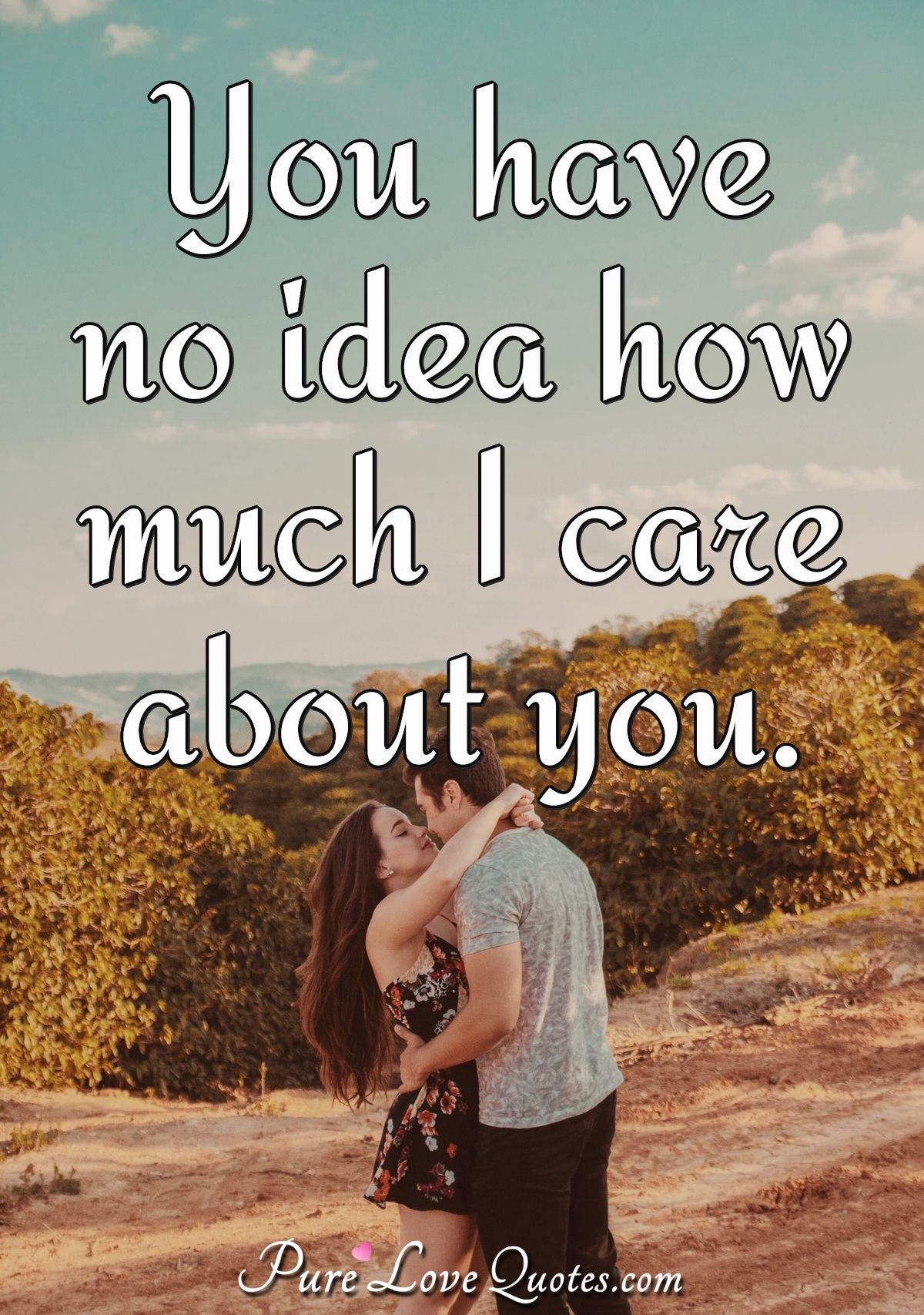 You have no idea how much I care about you. - Anonymous