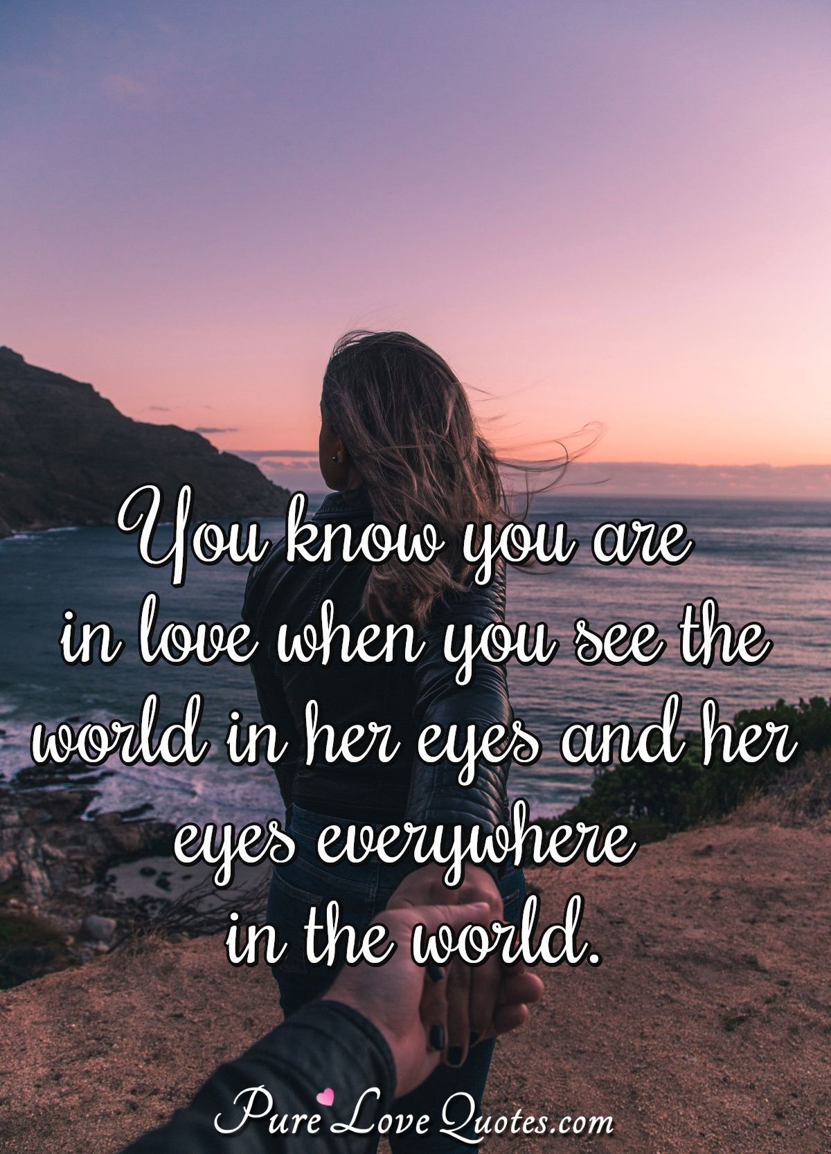 You know you are in love when you see the world in her eyes and her eyes everywhere in the world. - Anonymous